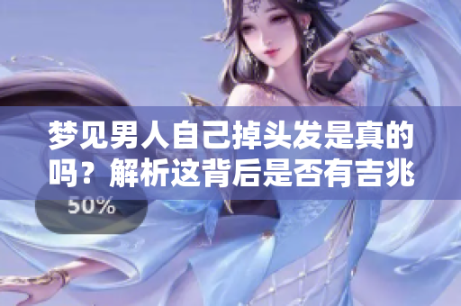 梦见男人自己掉头发是真的吗？解析这背后是否有吉兆的寓意