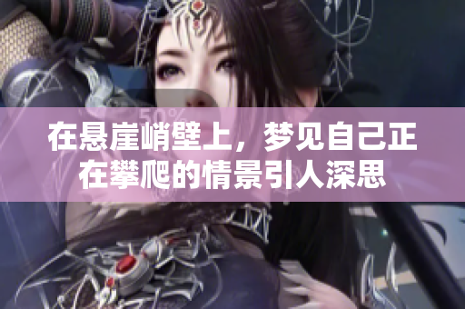 在悬崖峭壁上，梦见自己正在攀爬的情景引人深思