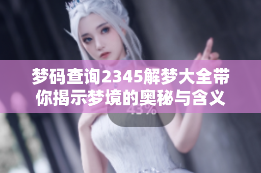 梦码查询2345解梦大全带你揭示梦境的奥秘与含义