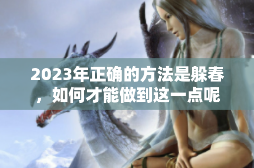 2023年正确的方法是躲春，如何才能做到这一点呢