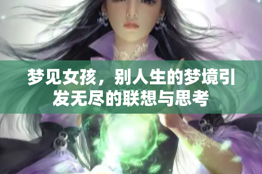 梦见女孩，别人生的梦境引发无尽的联想与思考