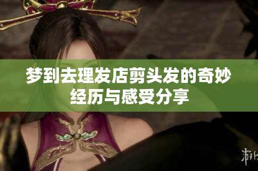 梦到去理发店剪头发的奇妙经历与感受分享