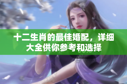 十二生肖的最佳婚配，详细大全供你参考和选择