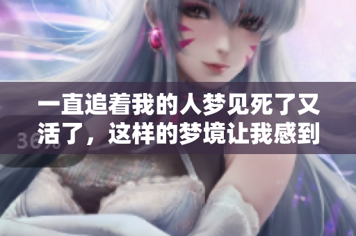 一直追着我的人梦见死了又活了，这样的梦境让我感到不安
