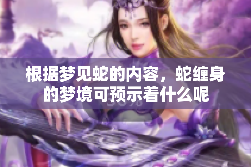 根据梦见蛇的内容，蛇缠身的梦境可预示着什么呢