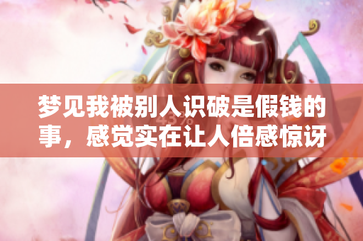 梦见我被别人识破是假钱的事，感觉实在让人倍感惊讶