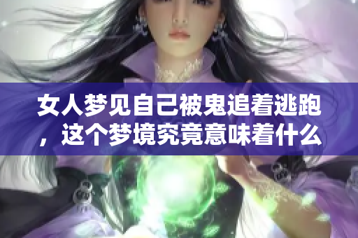 女人梦见自己被鬼追着逃跑，这个梦境究竟意味着什么呢？