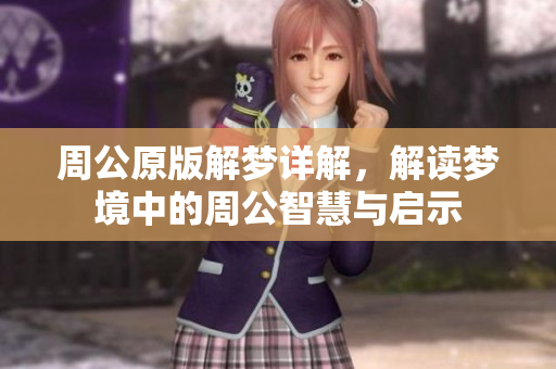周公原版解梦详解，解读梦境中的周公智慧与启示