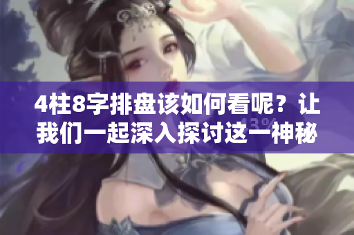 4柱8字排盘该如何看呢？让我们一起深入探讨这一神秘的内容。