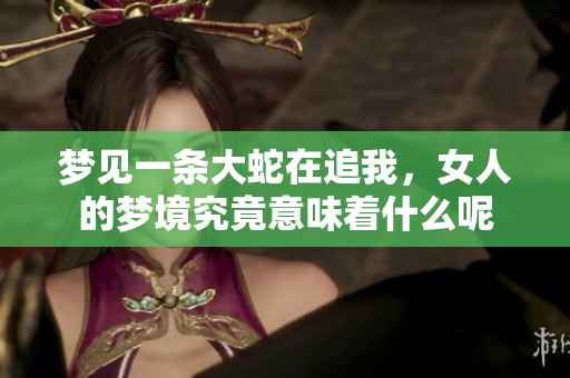 梦见一条大蛇在追我，女人的梦境究竟意味着什么呢