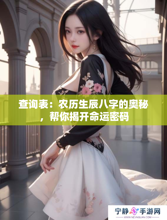 查询表：农历生辰八字的奥秘，帮你揭开命运密码