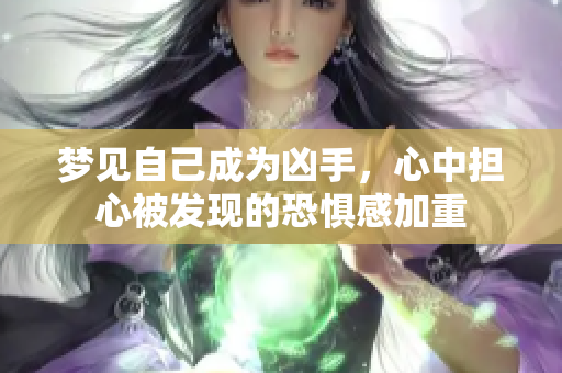 梦见自己成为凶手，心中担心被发现的恐惧感加重