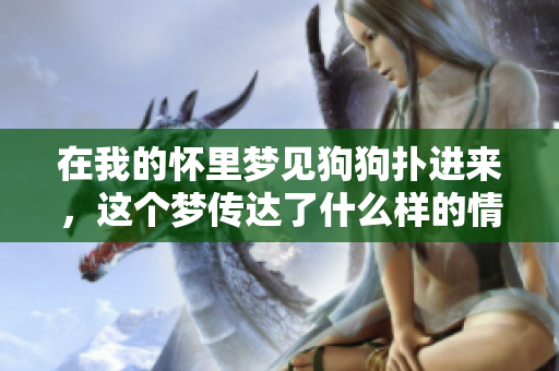 在我的怀里梦见狗狗扑进来，这个梦传达了什么样的情感呢