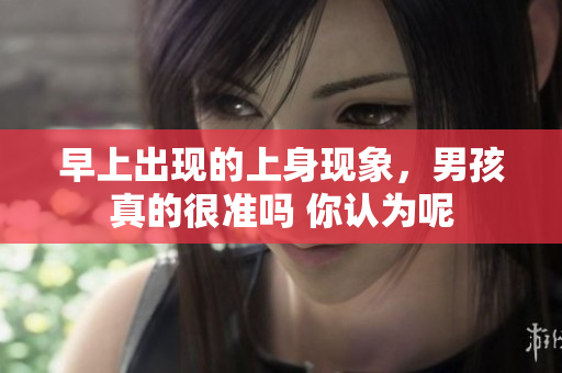 早上出现的上身现象，男孩真的很准吗 你认为呢