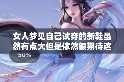 女人梦见自己试穿的新鞋虽然有点大但是依然很期待这双鞋子
