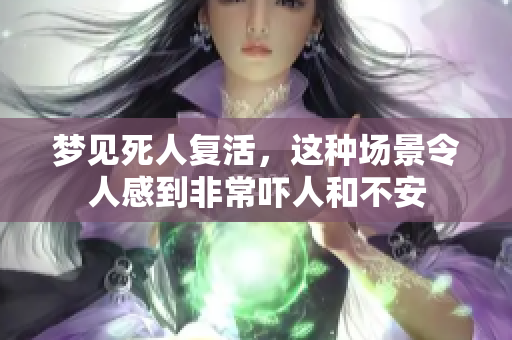 梦见死人复活，这种场景令人感到非常吓人和不安
