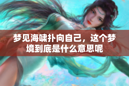 梦见海啸扑向自己，这个梦境到底是什么意思呢