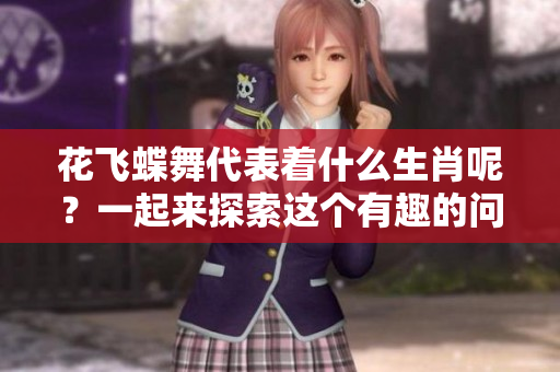花飞蝶舞代表着什么生肖呢？一起来探索这个有趣的问题吧