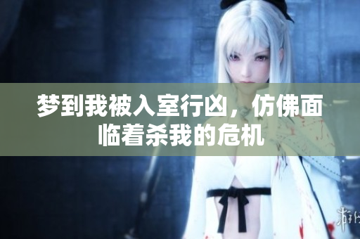 梦到我被入室行凶，仿佛面临着杀我的危机