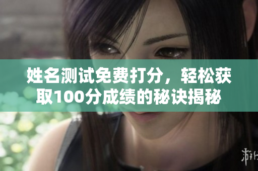 姓名测试免费打分，轻松获取100分成绩的秘诀揭秘