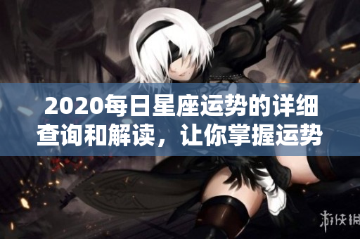 2020每日星座运势的详细查询和解读，让你掌握运势变化