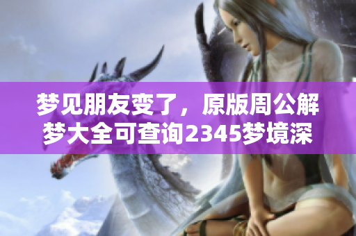 梦见朋友变了，原版周公解梦大全可查询2345梦境深意解析