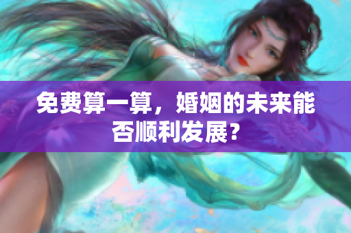 免费算一算，婚姻的未来能否顺利发展？
