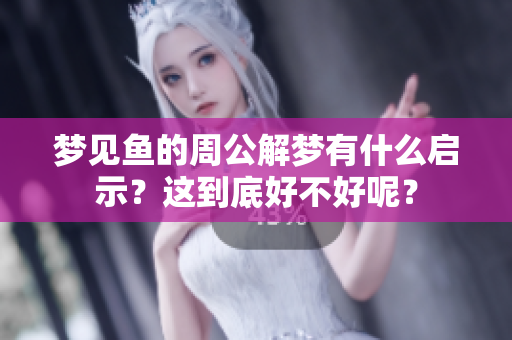 梦见鱼的周公解梦有什么启示？这到底好不好呢？