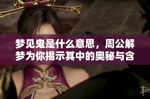 梦见鬼是什么意思，周公解梦为你揭示其中的奥秘与含义