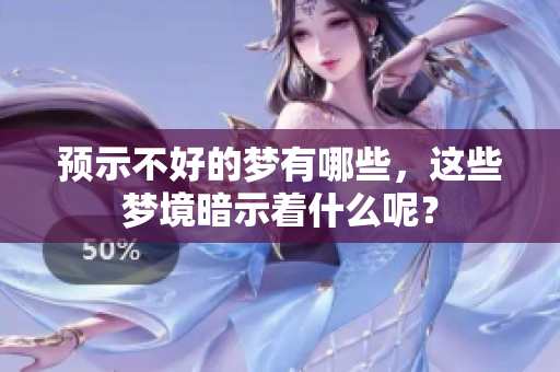 预示不好的梦有哪些，这些梦境暗示着什么呢？
