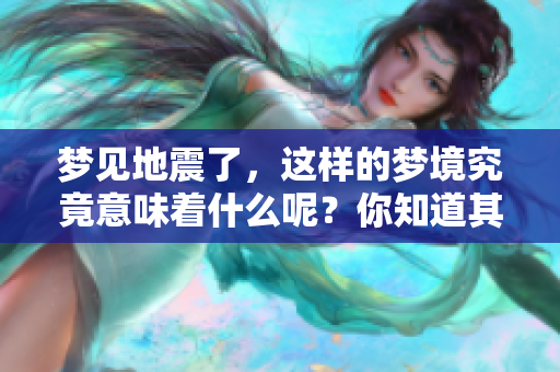 梦见地震了，这样的梦境究竟意味着什么呢？你知道其深层的寓意吗？