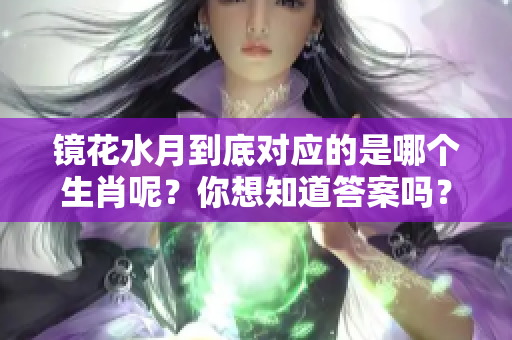 镜花水月到底对应的是哪个生肖呢？你想知道答案吗？
