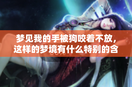 梦见我的手被狗咬着不放，这样的梦境有什么特别的含义呢
