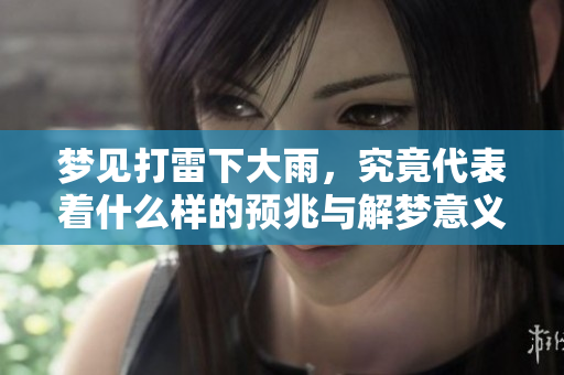 梦见打雷下大雨，究竟代表着什么样的预兆与解梦意义呢