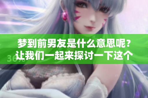 梦到前男友是什么意思呢？让我们一起来探讨一下这个问题。