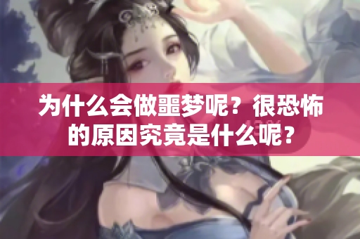 为什么会做噩梦呢？很恐怖的原因究竟是什么呢？