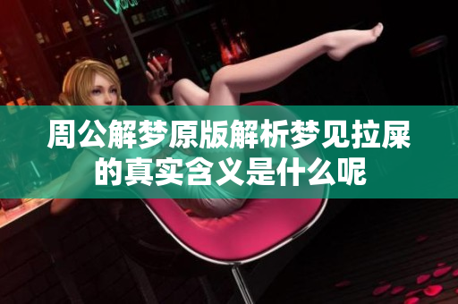 周公解梦原版解析梦见拉屎的真实含义是什么呢