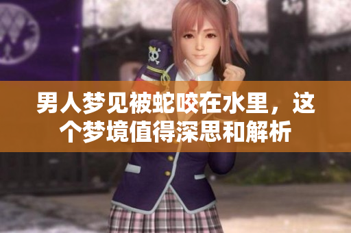 男人梦见被蛇咬在水里，这个梦境值得深思和解析