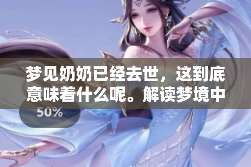 梦见奶奶已经去世，这到底意味着什么呢。解读梦境中的深层含义。