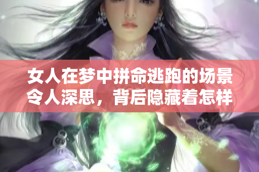 女人在梦中拼命逃跑的场景令人深思，背后隐藏着怎样的心理暗示呢