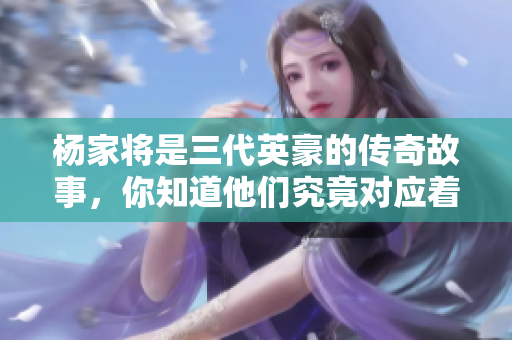 杨家将是三代英豪的传奇故事，你知道他们究竟对应着什么生肖吗
