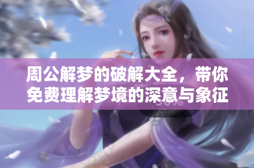 周公解梦的破解大全，带你免费理解梦境的深意与象征