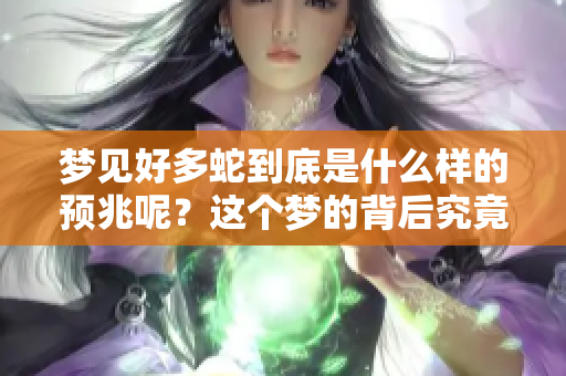 梦见好多蛇到底是什么样的预兆呢？这个梦的背后究竟隐藏着什么意义呢。