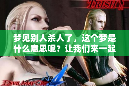 梦见别人杀人了，这个梦是什么意思呢？让我们来一起探讨一下吧。