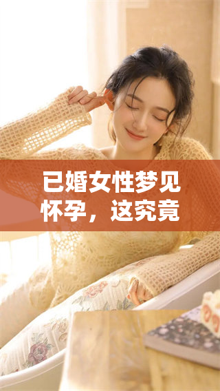 已婚女性梦见怀孕，这究竟意味着什么预兆呢？