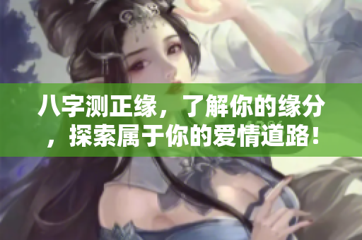八字测正缘，了解你的缘分，探索属于你的爱情道路！