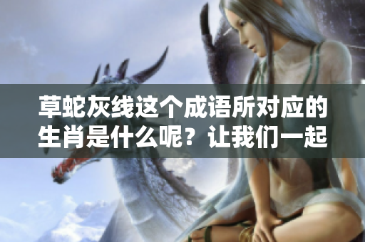 草蛇灰线这个成语所对应的生肖是什么呢？让我们一起揭开谜底吧！