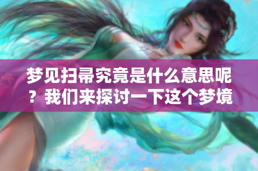 梦见扫帚究竟是什么意思呢？我们来探讨一下这个梦境的深层含义。