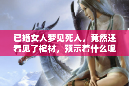 已婚女人梦见死人，竟然还看见了棺材，预示着什么呢