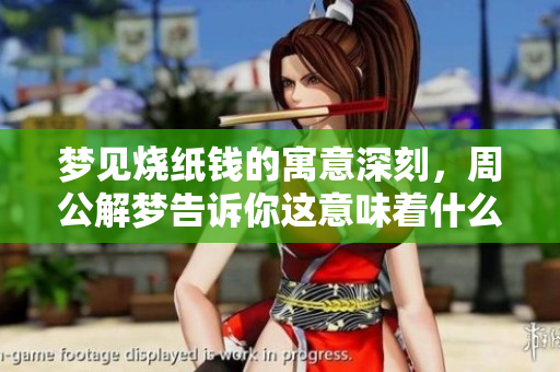 梦见烧纸钱的寓意深刻，周公解梦告诉你这意味着什么